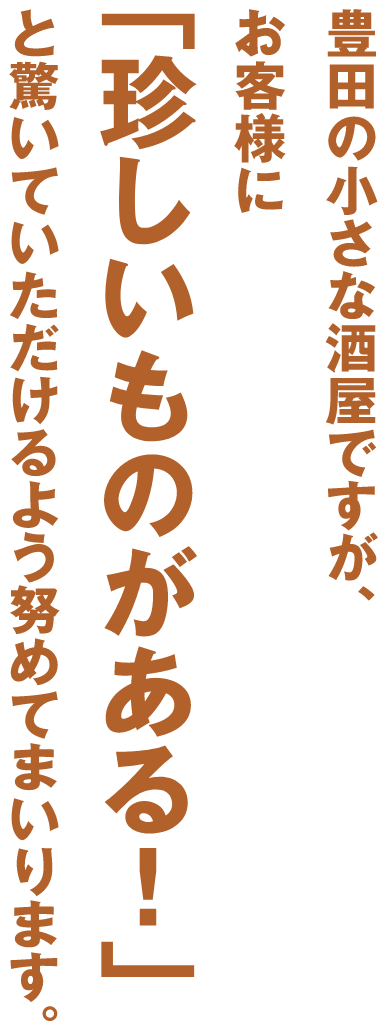 豊田の小さな酒屋ですが、お客様に「珍しいものがある！」と驚いていただけるよる努めてまいります。